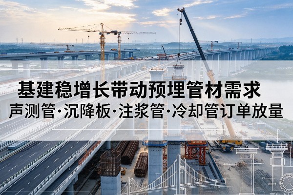 桓台基建稳增长带动预埋监测管材需求，声测管、沉降板、注浆管订单持续放量