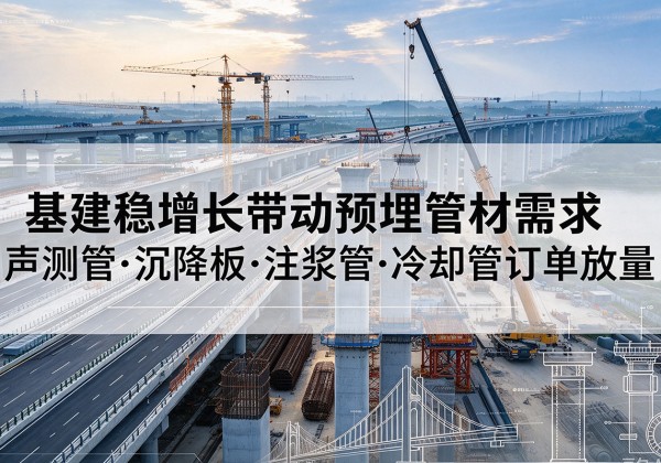 桓台基建稳增长带动预埋监测管材需求，声测管、沉降板、注浆管订单持续放量